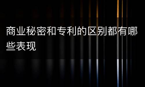 商业秘密和专利的区别都有哪些表现