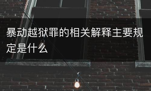 暴动越狱罪的相关解释主要规定是什么