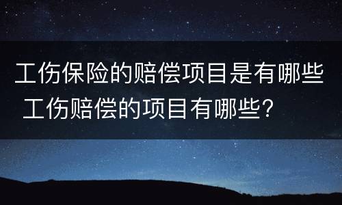 工伤保险的赔偿项目是有哪些 工伤赔偿的项目有哪些?