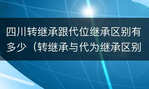 四川转继承跟代位继承区别有多少（转继承与代为继承区别）
