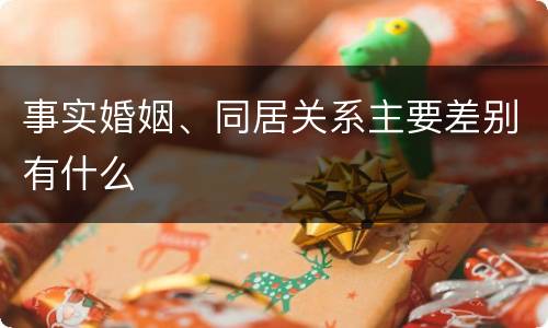事实婚姻、同居关系主要差别有什么