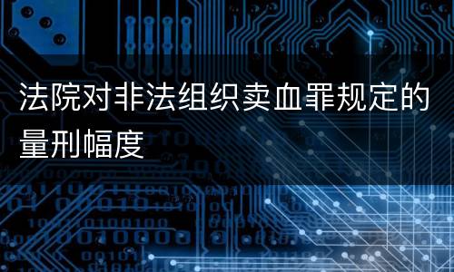 法院对非法组织卖血罪规定的量刑幅度