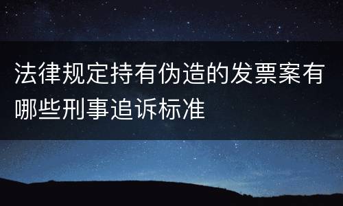 法律规定持有伪造的发票案有哪些刑事追诉标准