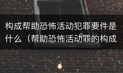 构成帮助恐怖活动犯罪要件是什么（帮助恐怖活动罪的构成要件）