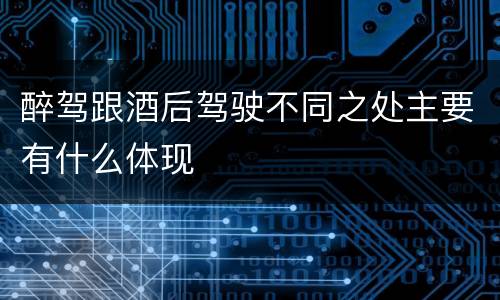 醉驾跟酒后驾驶不同之处主要有什么体现