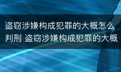 盗窃涉嫌构成犯罪的大概怎么判刑 盗窃涉嫌构成犯罪的大概怎么判刑多久