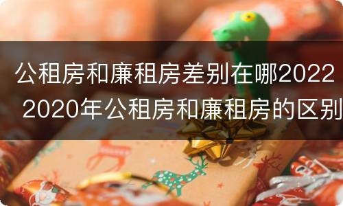 公租房和廉租房差别在哪2022 2020年公租房和廉租房的区别