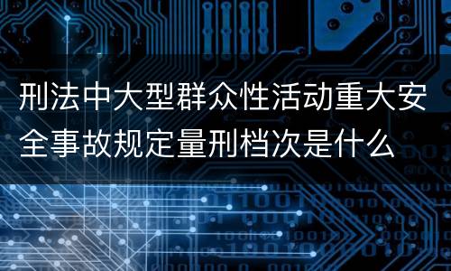 刑法中大型群众性活动重大安全事故规定量刑档次是什么