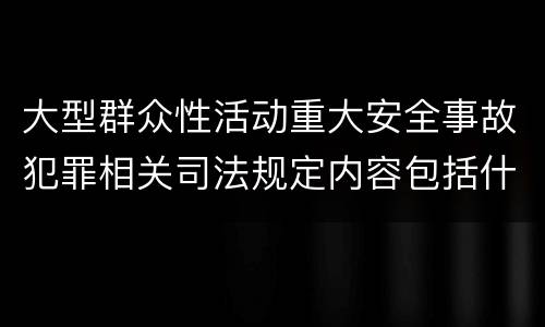大型群众性活动重大安全事故犯罪相关司法规定内容包括什么