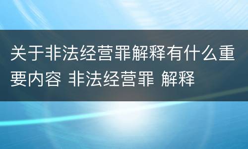 关于非法经营罪解释有什么重要内容 非法经营罪 解释