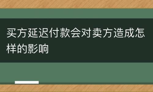 买方延迟付款会对卖方造成怎样的影响
