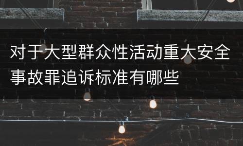 对于大型群众性活动重大安全事故罪追诉标准有哪些
