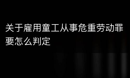关于雇用童工从事危重劳动罪要怎么判定