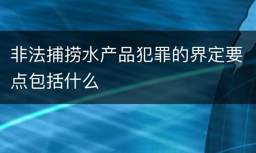 非法捕捞水产品犯罪的界定要点包括什么