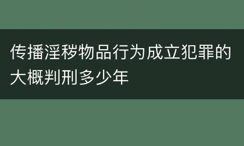 传播淫秽物品行为成立犯罪的大概判刑多少年