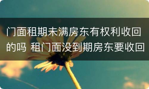 门面租期未满房东有权利收回的吗 租门面没到期房东要收回怎么办