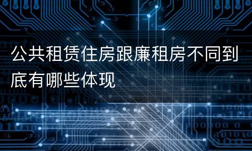 公共租赁住房跟廉租房不同到底有哪些体现