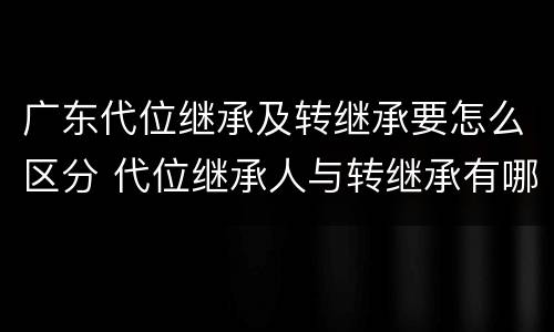 广东代位继承及转继承要怎么区分 代位继承人与转继承有哪些区别