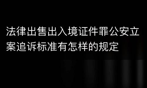 法律出售出入境证件罪公安立案追诉标准有怎样的规定