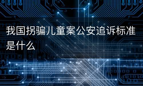 我国拐骗儿童案公安追诉标准是什么