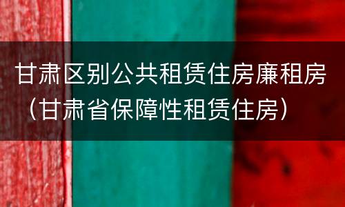 甘肃区别公共租赁住房廉租房（甘肃省保障性租赁住房）