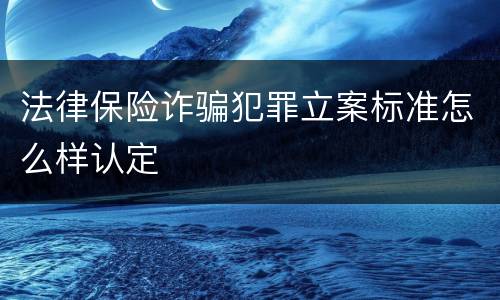 法律保险诈骗犯罪立案标准怎么样认定