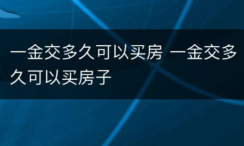 一金交多久可以买房 一金交多久可以买房子