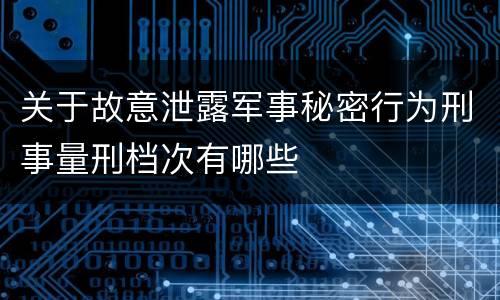 关于故意泄露军事秘密行为刑事量刑档次有哪些