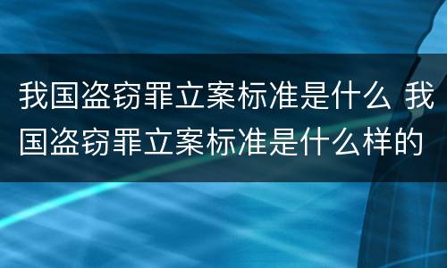 我国盗窃罪立案标准是什么 我国盗窃罪立案标准是什么样的