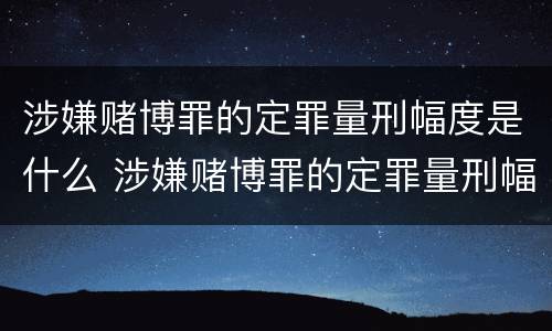 涉嫌赌博罪的定罪量刑幅度是什么 涉嫌赌博罪的定罪量刑幅度是什么标准