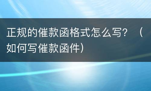 正规的催款函格式怎么写？（如何写催款函件）