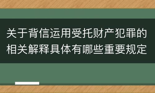关于背信运用受托财产犯罪的相关解释具体有哪些重要规定