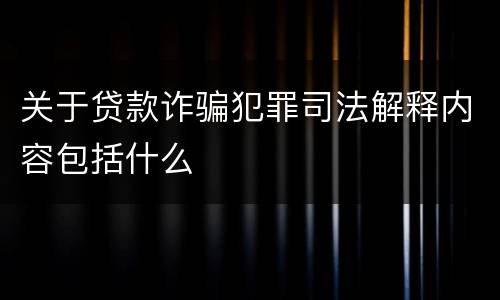 关于贷款诈骗犯罪司法解释内容包括什么