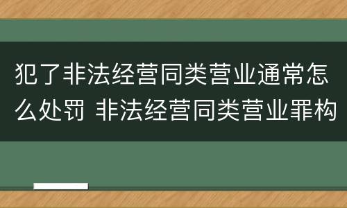犯了非法经营同类营业通常怎么处罚 非法经营同类营业罪构成要件