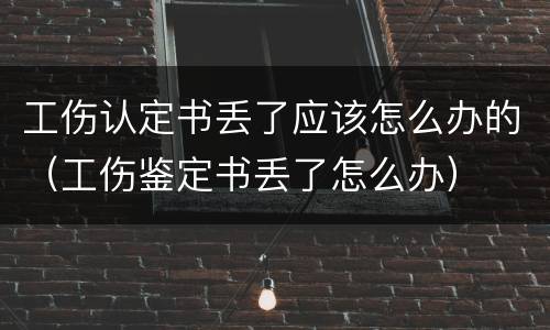 工伤认定书丢了应该怎么办的（工伤鉴定书丢了怎么办）