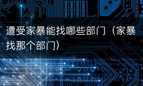 遭受家暴能找哪些部门（家暴找那个部门）