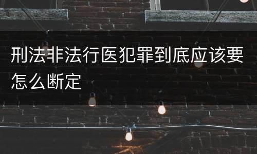 刑法非法行医犯罪到底应该要怎么断定