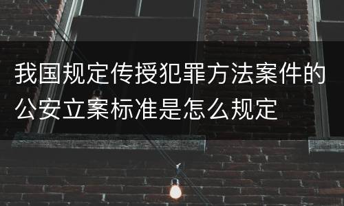 我国规定传授犯罪方法案件的公安立案标准是怎么规定