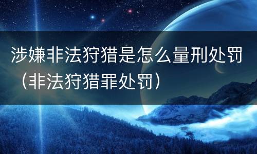 涉嫌非法狩猎是怎么量刑处罚（非法狩猎罪处罚）