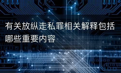 有关放纵走私罪相关解释包括哪些重要内容