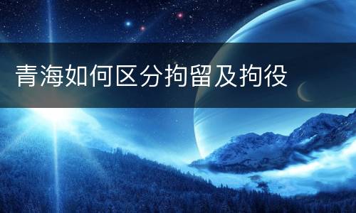 青海如何区分拘留及拘役