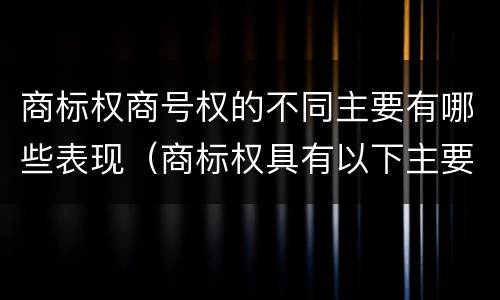 商标权商号权的不同主要有哪些表现（商标权具有以下主要特征）