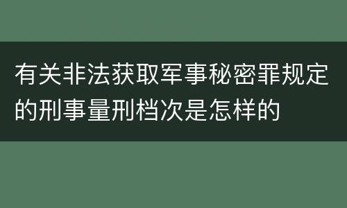有关非法获取军事秘密罪规定的刑事量刑档次是怎样的