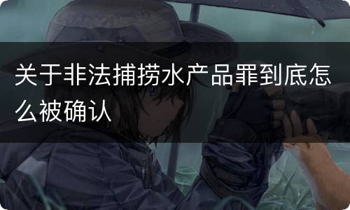 关于非法捕捞水产品罪到底怎么被确认