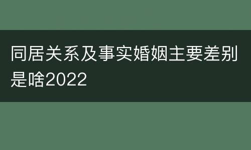 同居关系及事实婚姻主要差别是啥2022