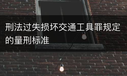 刑法过失损坏交通工具罪规定的量刑标准