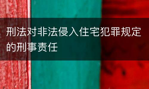 刑法对非法侵入住宅犯罪规定的刑事责任