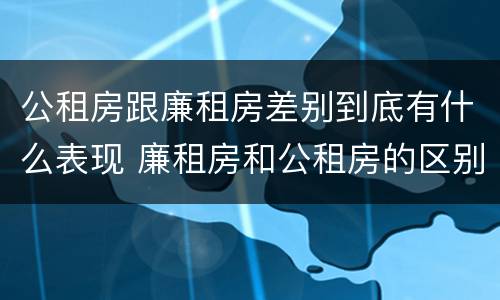 公租房跟廉租房差别到底有什么表现 廉租房和公租房的区别到底是什么