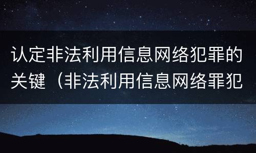 认定非法利用信息网络犯罪的关键（非法利用信息网络罪犯罪构成要件）