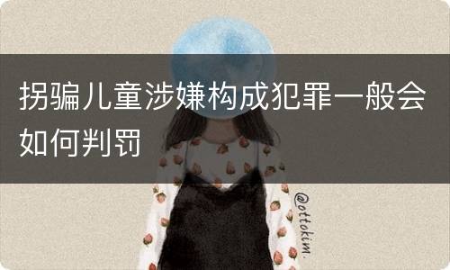 拐骗儿童涉嫌构成犯罪一般会如何判罚